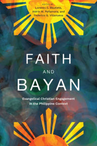 Title: Faith and Bayan: Evangelical Christian Engagement in the Philippine Context, Author: Lorenzo C. Bautista