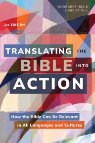 Title: Translating the Bible Into Action, 2nd Edition: How the Bible Can Be Relevant in All Languages and Cultures, Author: Margaret Hill