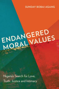 Title: Endangered Moral Values: Nigeria's Search for Love, Truth, Justice and Intimacy, Author: Sunday Bobai Agang