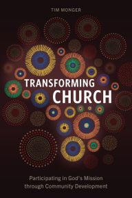 Title: Transforming Church: Participating in God's Mission through Community Development, Author: Tim Monger