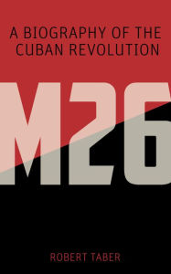 Title: M-26: A Biography of the Cuban Revolution, Author: Robert Taber