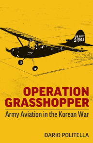 Title: Operation Grasshopper: Army Aviation in the Korean War, Author: Dario Politella