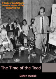 Title: The Time of the Toad: A Study Of Inquisition in America by One of The Hollywood Ten, Author: Dalton Trumbo