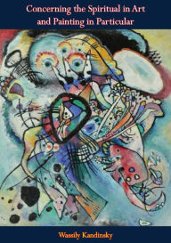 Title: Concerning the Spiritual in Art and Painting in Particular, Author: Wassily Kandinsky