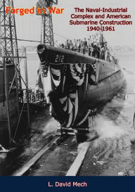 Title: Forged in War: The Naval-Industrial Complex and American Submarine Construction 1940-1961, Author: Gary E. Weir