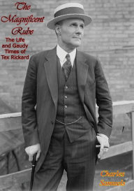 Title: The Magnificent Rube: The Life and Gaudy Times of Tex Rickard, Author: Charles Samuels
