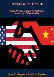 Title: Paradox of Power: Sino-American Strategic Restraint in an Age of Vulnerability, Author: David C. Gompert