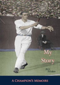 Title: My Story: A Champion's Memoirs, Author: William T. Tilden
