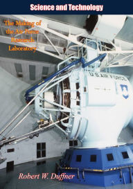 Title: Science and Technology: The Making of the Air Force Research Laboratory, Author: Robert W. Duffner