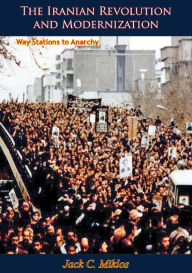 Title: The Iranian Revolution and Modernization: Way Stations to Anarchy, Author: Jack C. Miklos
