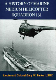 Title: A History of Marine Medium Helicopter Squadron 161, Author: Lieutenant Colonel Gary W. Parker USMC