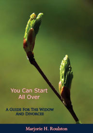 Title: You Can Start All Over: A Guide For The Widow And Divorcee, Author: Marjorie H. Roulston