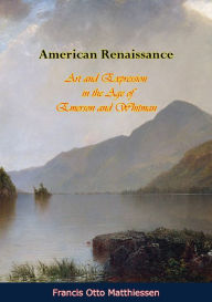 Title: American Renaissance: Art and Expression in the Age of Emerson and Whitman, Author: Francis Otto Matthiessen