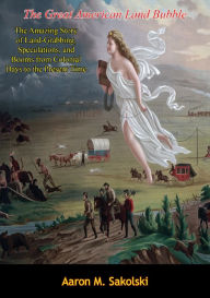 Title: The Great American Land Bubble: The Amazing Story of Land-Grabbing, Speculations, and Booms from Colonial Days to the Present Time, Author: Aaron M. Sakolski