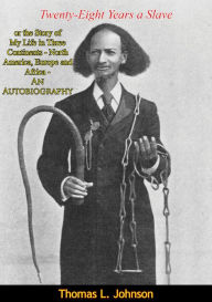 Title: Twenty-Eight Years a Slave: or the Story of My Life in Three Continents: North America, Europe and Africa - An Autobiography, Author: Thomas L. Johnson