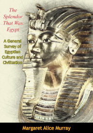 Title: The Splendor That Was Egypt: A General Survey of Egyptian Culture and Civilization, Author: Margaret Alice Murray
