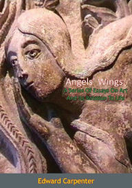 Title: Angels' Wings: A Series Of Essays On Art And Its Relation To Life, Author: Edward Carpenter