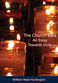 Title: The Church-Idea An Essay Towards Unity, Author: William Reed Huntington