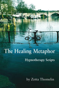 Title: The Healing Metaphor: Hypnotherapy Scripts, Author: Zetta Thomelin