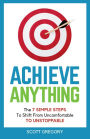 Achieve Anything: The 7 SIMPLE STEPS to Shift from Uncomfortable TO UNSTOPPABLE