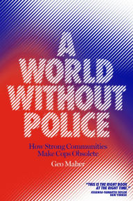 Title: A World Without Police: How Strong Communities Make Cops Obsolete, Author: Geo Maher