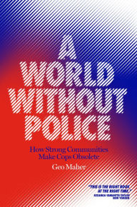 Title: A World Without Police: How Strong Communities Make Cops Obsolete, Author: Geo Maher
