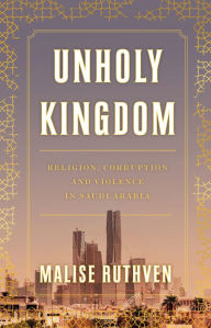 Title: Unholy Kingdom: Religion, Corruption and Violence in Saudi Arabia, Author: Malise Ruthven