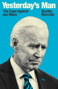 Title: Yesterday's Man: The Case Against Joe Biden, Author: Branko Marcetic
