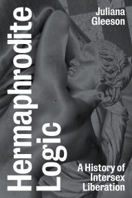 Title: Hermaphrodite Logic: A History of Intersex Liberation, Author: Juliana Gleeson