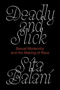 Title: Deadly and Slick: Sexual Modernity and the Making of Race, Author: Sita Balani