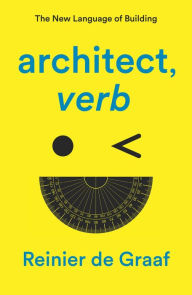 Title: architect, verb.: The New Language of Building, Author: Reinier de Graaf