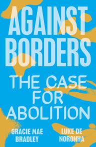 Free kindle ebooks downloads Against Borders: The Case for Abolition in English 9781839761959 by Gracie Mae Bradley, Luke de Noronha 