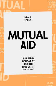 Title: Mutual Aid: Building Solidarity During This Crisis (and the Next), Author: Dean Spade