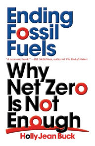 Title: Ending Fossil Fuels: Why Net Zero is Not Enough, Author: Holly Jean Buck