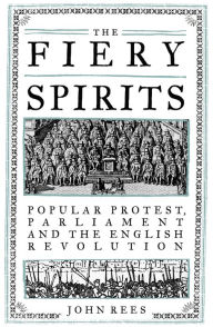 Title: The Fiery Spirits: Popular protest, Parliament and the English Revolution, Author: John Rees