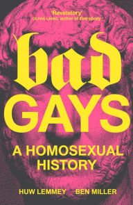 Read online books for free without downloading Bad Gays: A Homosexual History 9781839763274 by Huw Lemmey, Ben Miller