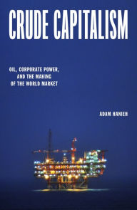 Title: Crude Capitalism: Oil, Corporate Power, and the Making of the World Market, Author: Adam Hanieh