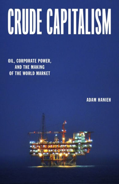 Crude Capitalism: Oil, Corporate Power, and the Making of the World Market