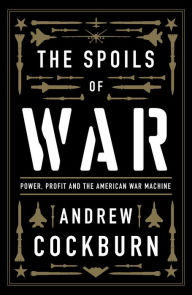 Title: The Spoils of War: Power, Profit and the American War Machine, Author: Andrew Cockburn