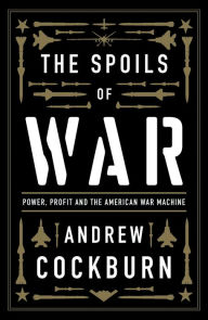 Title: The Spoils of War: Power, Profit and the American War Machine, Author: Andrew Cockburn