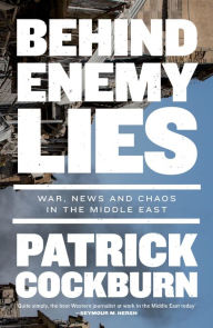 Title: Behind Enemy Lies: War, News and Chaos in the Middle East, Author: Patrick Cockburn