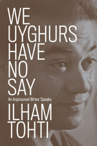 Title: We Uyghurs Have No Say: An Imprisoned Writer Speaks, Author: Ilham Tohti