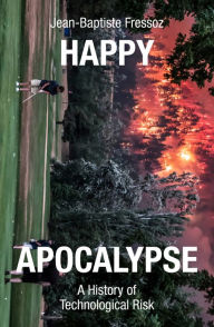 Title: Happy Apocalypse: A History of Technological Risk, Author: Jean-Baptiste Fressoz