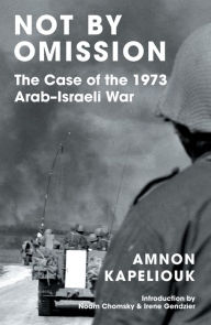 Title: Not by Omission: The Case of the 1973 Arab-Israeli War, Author: Amnon Kapeliouk