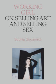 Google books to pdf download Working Girl: On Selling Art and Selling Sex RTF DJVU by Sophia Giovannitti, Sophia Giovannitti