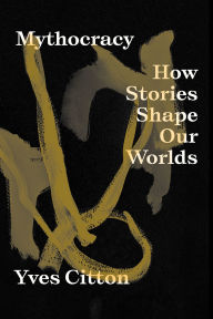 Title: Mythocracy: How Stories Shape Our Worlds, Author: Yves Citton