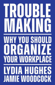 Title: Troublemaking: Why You Should Organize Your Workplace, Author: Lydia Hughes