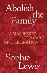 Online audio books download free Abolish the Family: A Manifesto for Care and Liberation by Sophie Lewis, Sophie Lewis in English  9781839767197