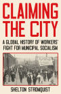 Claiming the City: A Global History of Workers' Fight for Municipal Socialism