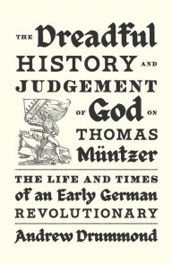 Title: The Dreadful History and Judgement of God on Thomas Müntzer: The Life and Times of an Early German Revolutionary, Author: Andrew Drummond